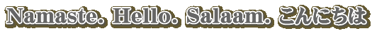 Namaste. Hello. Salaam. ����ɂ���